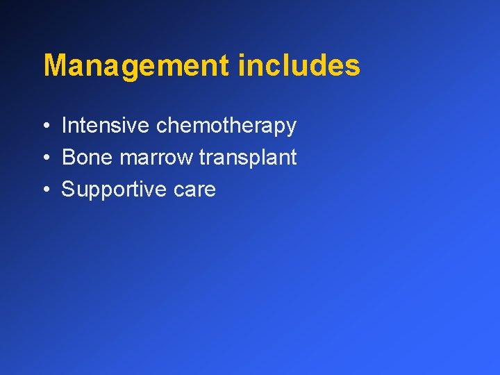 Management includes • Intensive chemotherapy • Bone marrow transplant • Supportive care 