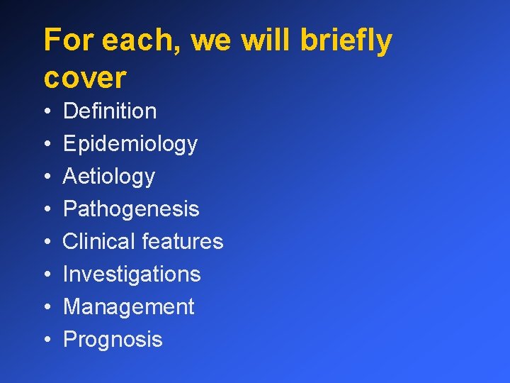 For each, we will briefly cover • • Definition Epidemiology Aetiology Pathogenesis Clinical features