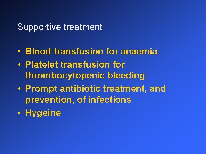 Supportive treatment • Blood transfusion for anaemia • Platelet transfusion for thrombocytopenic bleeding •