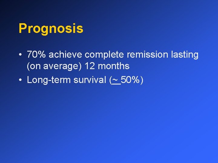 Prognosis • 70% achieve complete remission lasting (on average) 12 months • Long-term survival