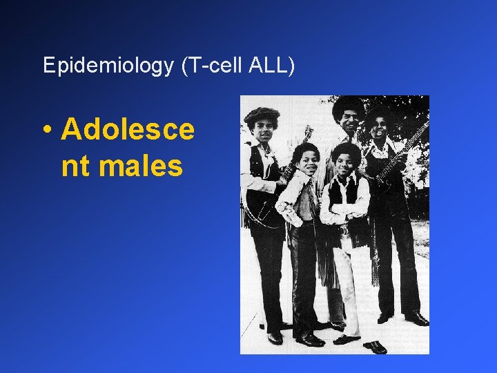 Epidemiology (T-cell ALL) • Adolesce nt males 