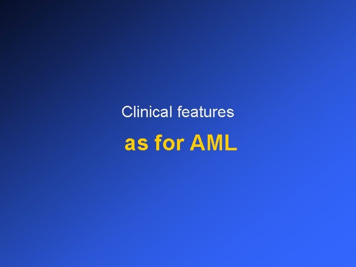 Clinical features as for AML 