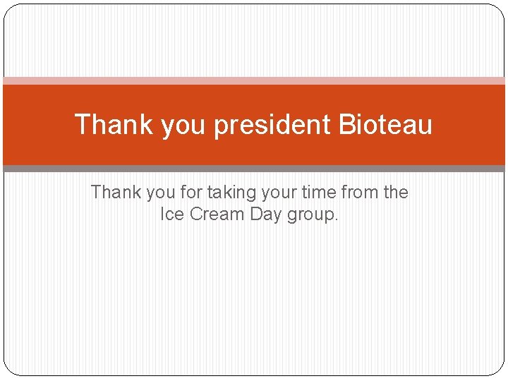 Thank you president Bioteau Thank you for taking your time from the Ice Cream