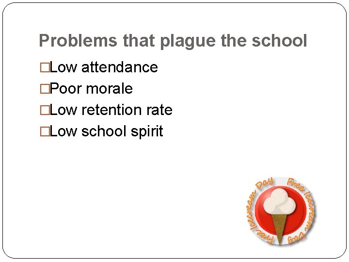 Problems that plague the school �Low attendance �Poor morale �Low retention rate �Low school