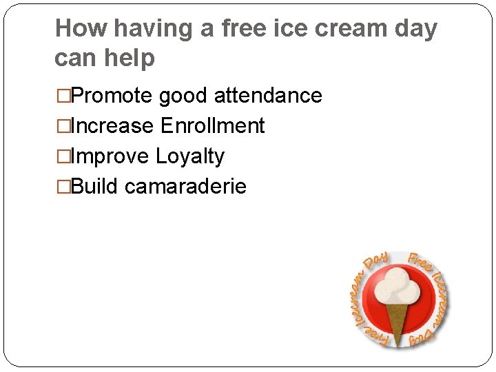 How having a free ice cream day can help �Promote good attendance �Increase Enrollment