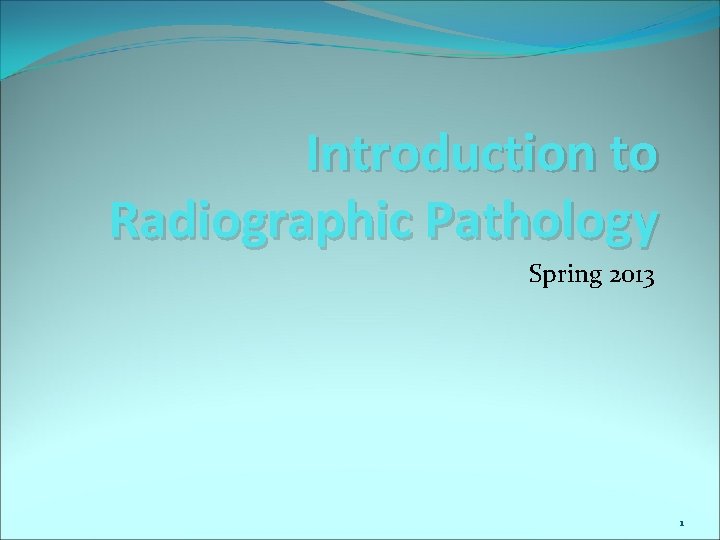 Introduction to Radiographic Pathology Spring 2013 1 