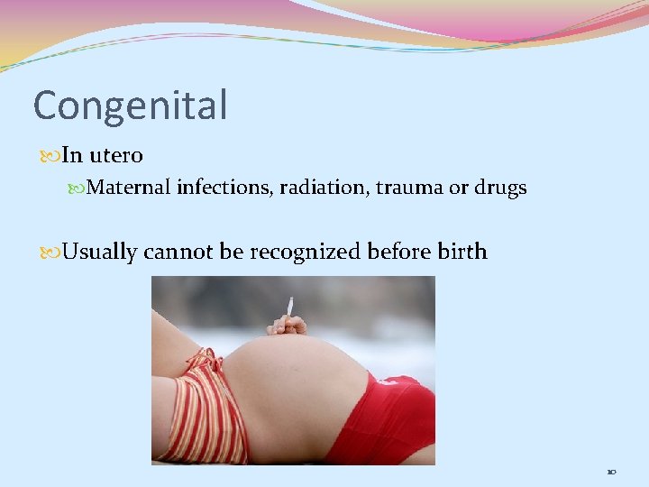 Congenital In utero Maternal infections, radiation, trauma or drugs Usually cannot be recognized before