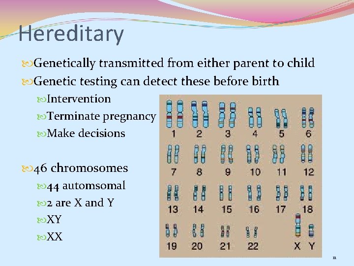 Hereditary Genetically transmitted from either parent to child Genetic testing can detect these before