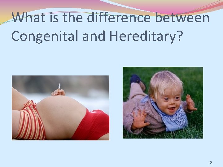 What is the difference between Congenital and Hereditary? 9 
