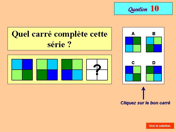 Question Quel carré complète cette série ? ? 10 A B C D Cliquez