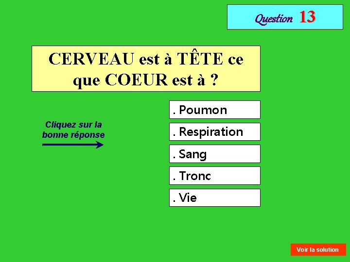 Question 13 CERVEAU est à TÊTE ce que COEUR est à ? . Poumon