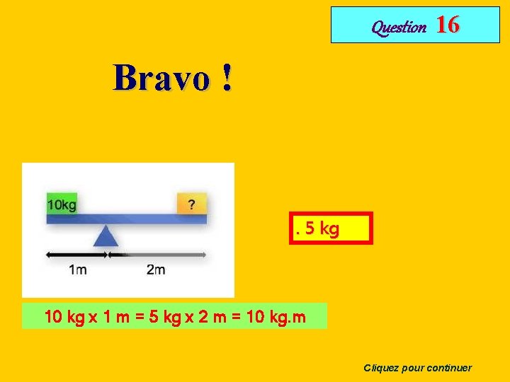 Question 16 Bravo ! . 5 kg 10 kg x 1 m = 5