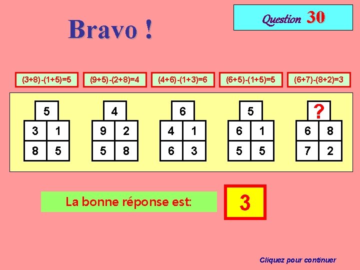 Question Bravo ! 30 (3+8)-(1+5)=5 (9+5)-(2+8)=4 (4+6)-(1+3)=6 (6+5)-(1+5)=5 (6+7)-(8+2)=3 5 4 6 5 ?