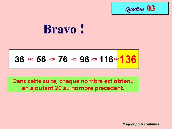 Question 03 Bravo ! 36 +20 56 +20 76 +20 96 +20 116 136