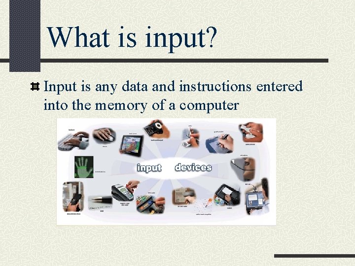 What is input? Input is any data and instructions entered into the memory of