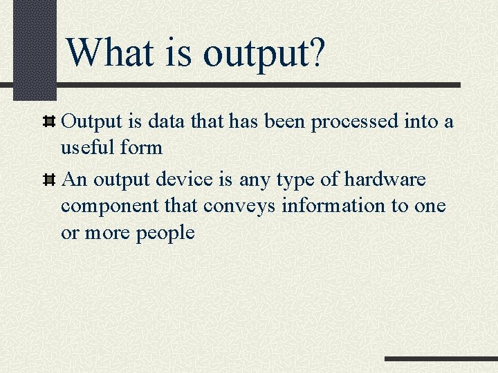 What is output? Output is data that has been processed into a useful form