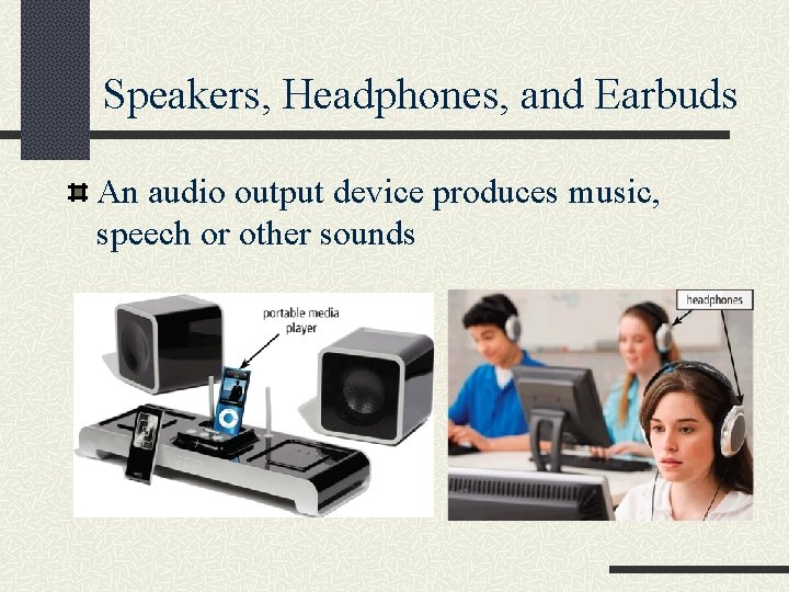 Speakers, Headphones, and Earbuds An audio output device produces music, speech or other sounds