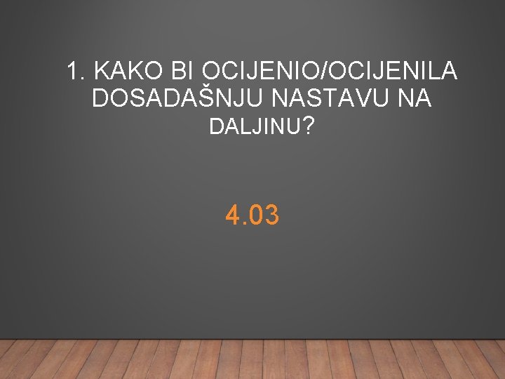 1. KAKO BI OCIJENIO/OCIJENILA DOSADAŠNJU NASTAVU NA DALJINU? 4. 03 