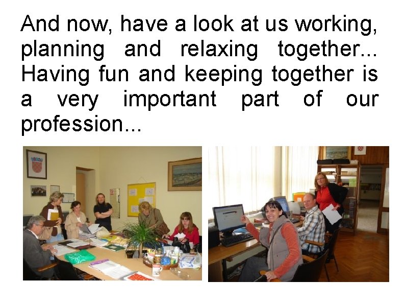And now, have a look at us working, planning and relaxing together. . .