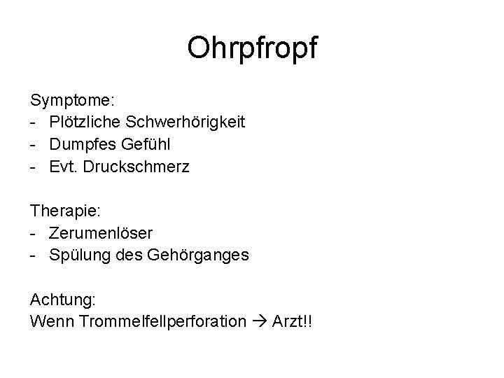 Ohrpfropf Symptome: - Plötzliche Schwerhörigkeit - Dumpfes Gefühl - Evt. Druckschmerz Therapie: - Zerumenlöser