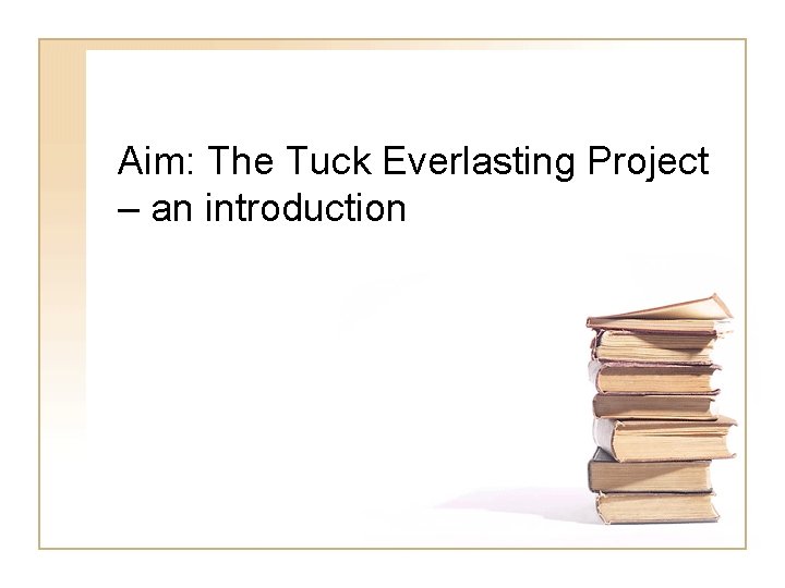 Aim: The Tuck Everlasting Project – an introduction Aim: The Tuck Everlasting Project – an introduction