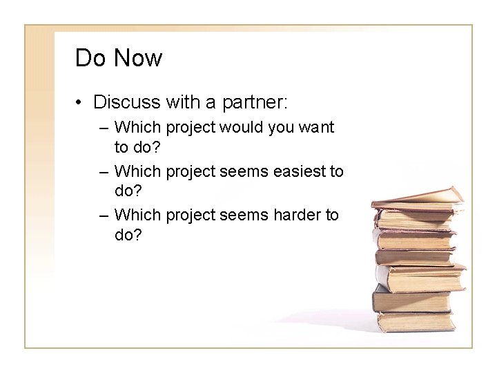 Do Now • Discuss with a partner: – Which project would you want to Do Now • Discuss with a partner: – Which project would you want to