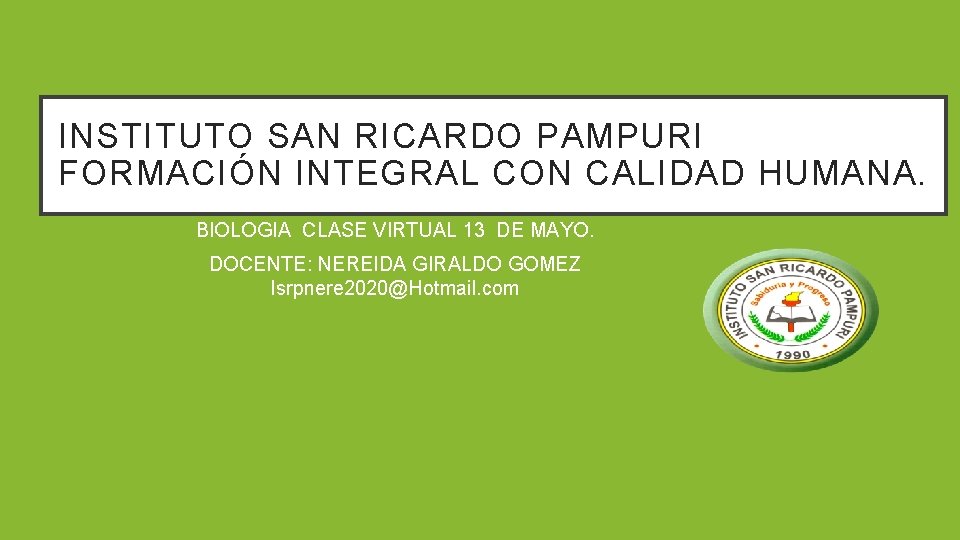 INSTITUTO SAN RICARDO PAMPURI FORMACIÓN INTEGRAL CON CALIDAD HUMANA. BIOLOGIA CLASE VIRTUAL 13 DE