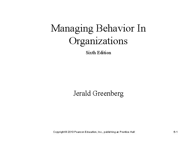 Managing Behavior In Organizations Sixth Edition Jerald Greenberg Copyright © 2013 Pearson Education, Inc.