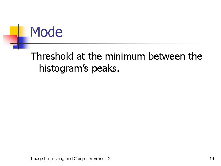 Mode Threshold at the minimum between the histogram’s peaks. Image Processing and Computer Vision: