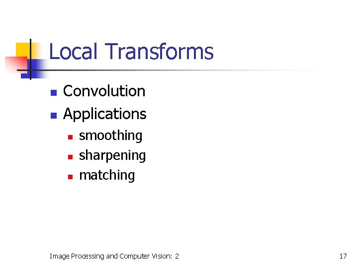 Local Transforms n n Convolution Applications n n n smoothing sharpening matching Image Processing