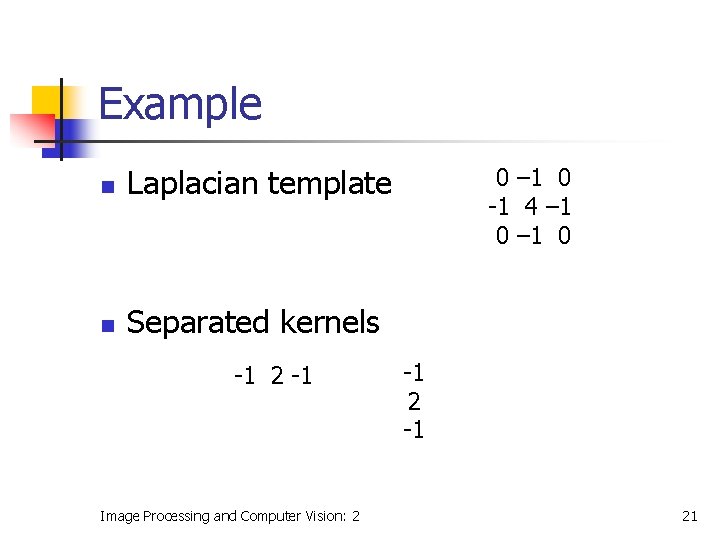 Example n Laplacian template n Separated kernels -1 2 -1 Image Processing and Computer