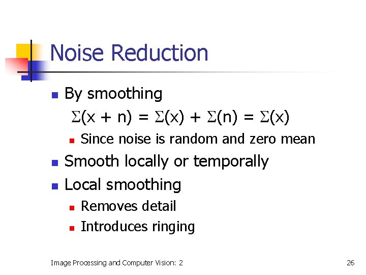 Noise Reduction n By smoothing S(x + n) = S(x) + S(n) = S(x)