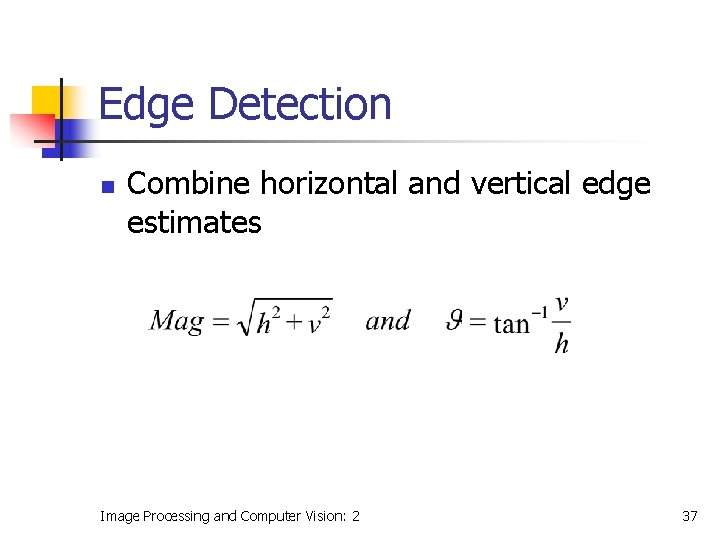 Edge Detection n Combine horizontal and vertical edge estimates Image Processing and Computer Vision: