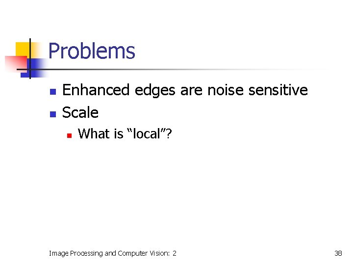Problems n n Enhanced edges are noise sensitive Scale n What is “local”? Image
