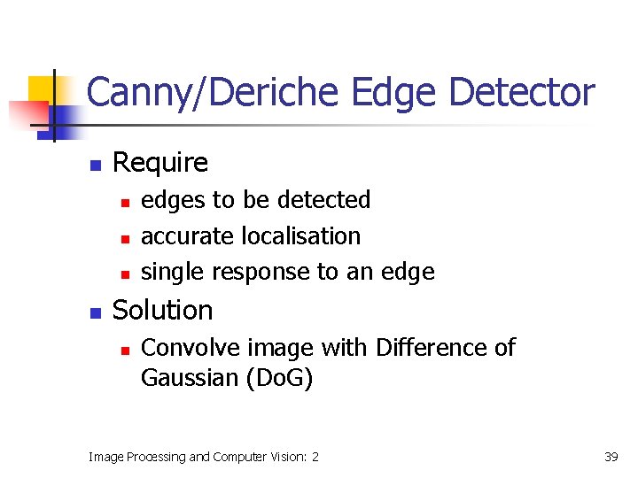 Canny/Deriche Edge Detector n Require n n edges to be detected accurate localisation single