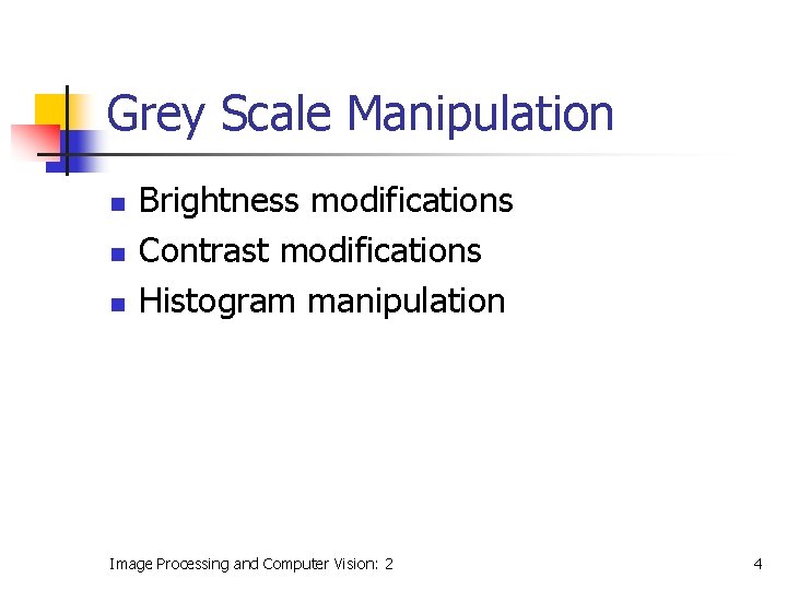 Grey Scale Manipulation n Brightness modifications Contrast modifications Histogram manipulation Image Processing and Computer