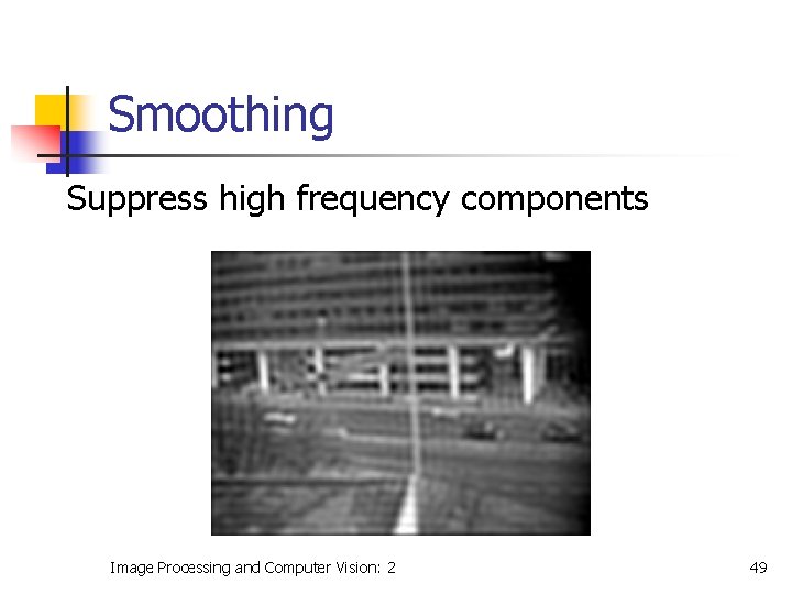 Smoothing Suppress high frequency components Image Processing and Computer Vision: 2 49 