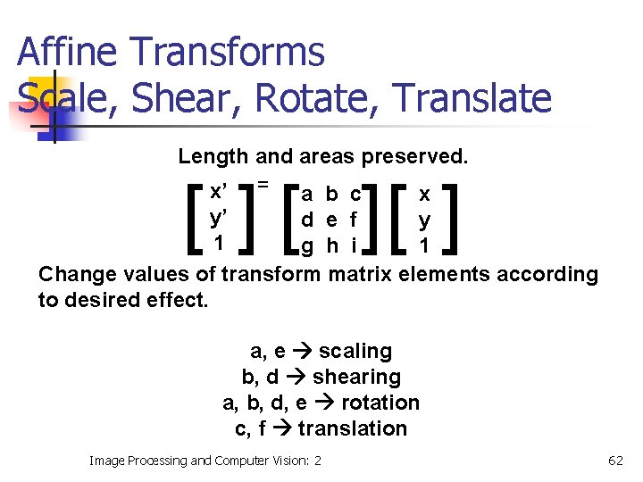 Affine Transforms Scale, Shear, Rotate, Translate Length and areas preserved. x’ = a b