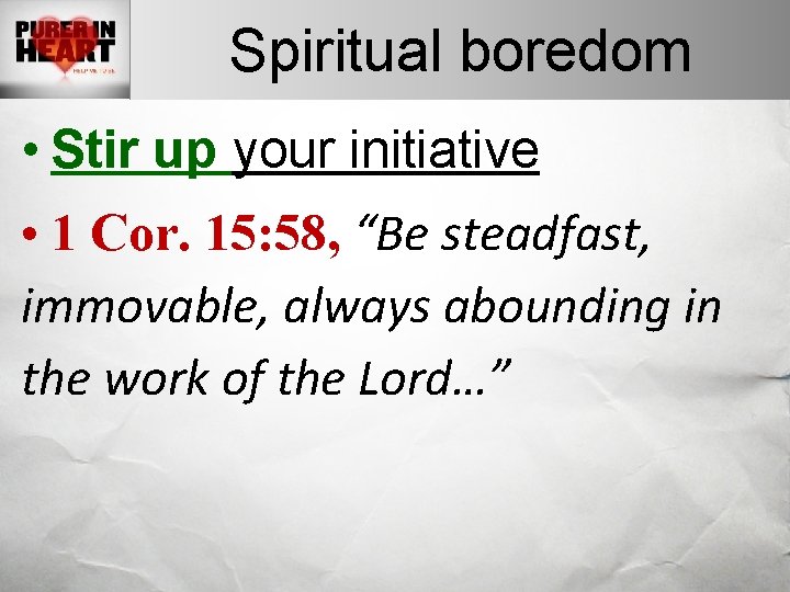 Spiritual boredom • Stir up your initiative • 1 Cor. 15: 58, “Be steadfast,