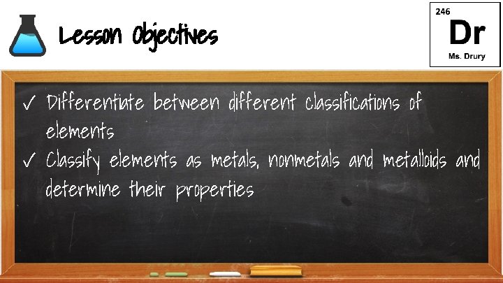 Lesson Objectives ✓ Differentiate between different classifications of elements ✓ Classify elements as metals,