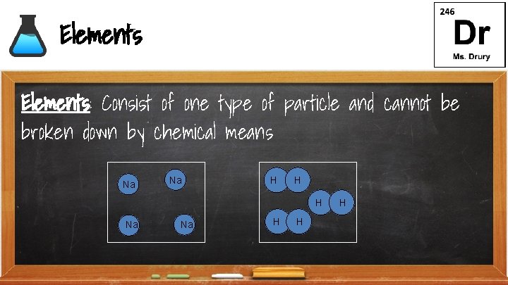 Elements: Consist of one type of particle and cannot be broken down by chemical