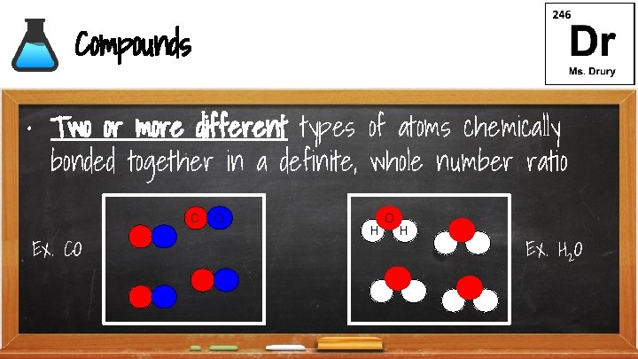 Compounds • Two or more different types of atoms chemically bonded together in a