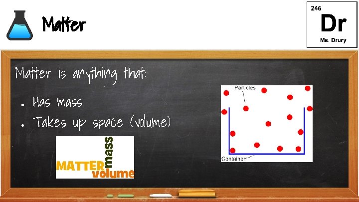 Matter is anything that: ● ● Has mass Takes up space (volume) 