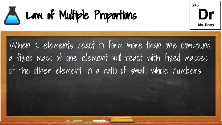 Law of Multiple Proportions When 2 elements react to form more than one compound,