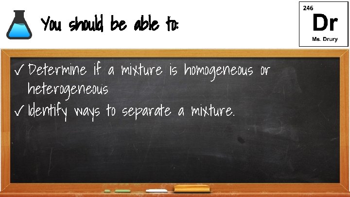You should be able to: ✓ Determine if a mixture is homogeneous or heterogeneous