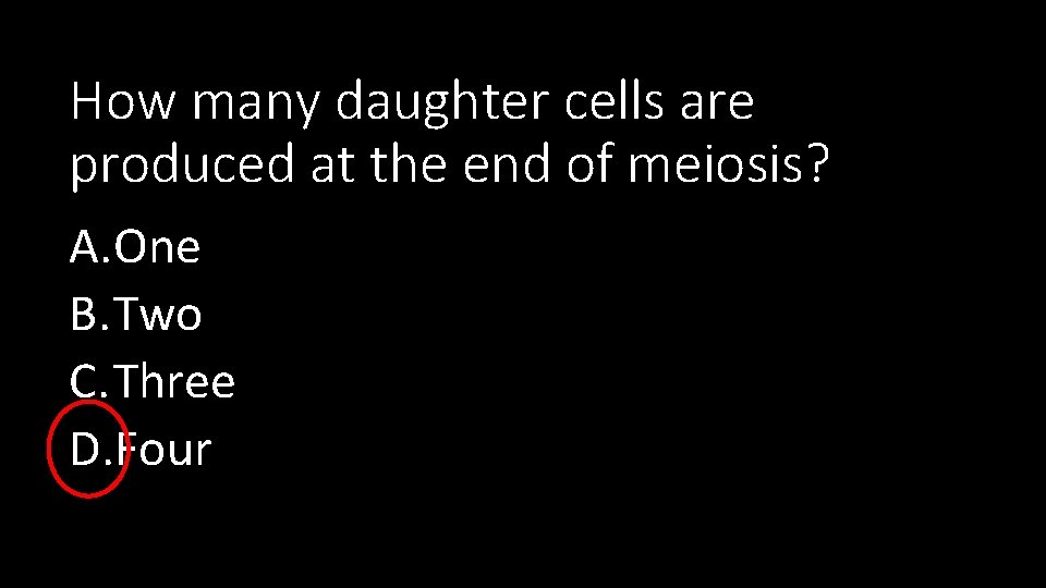 How many daughter cells are produced at the end of meiosis? A. One B.