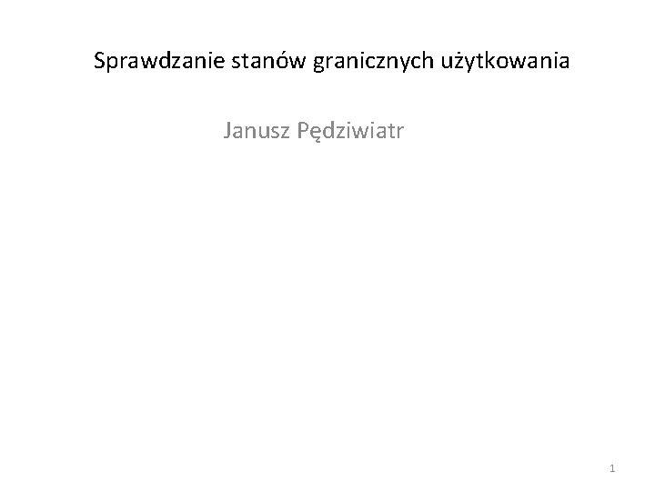 Sprawdzanie stanów granicznych użytkowania Janusz Pędziwiatr 1 