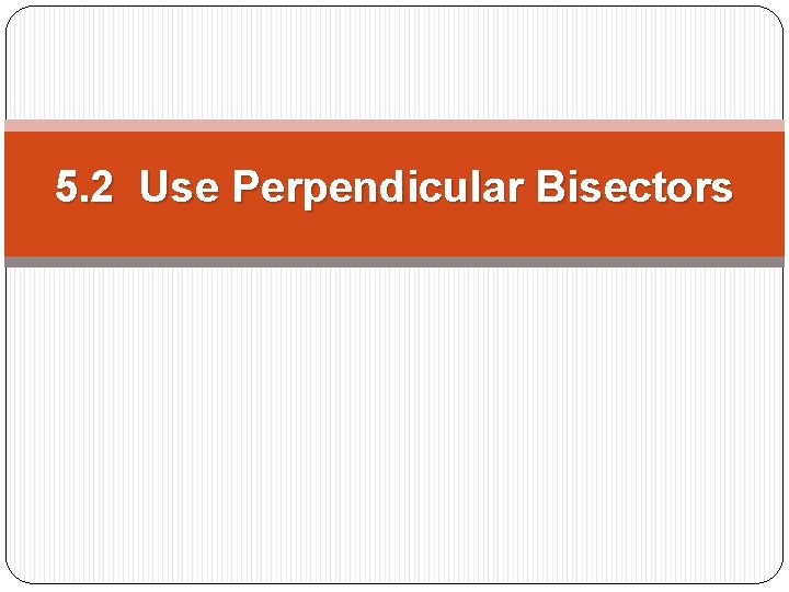 5. 2 Use Perpendicular Bisectors 