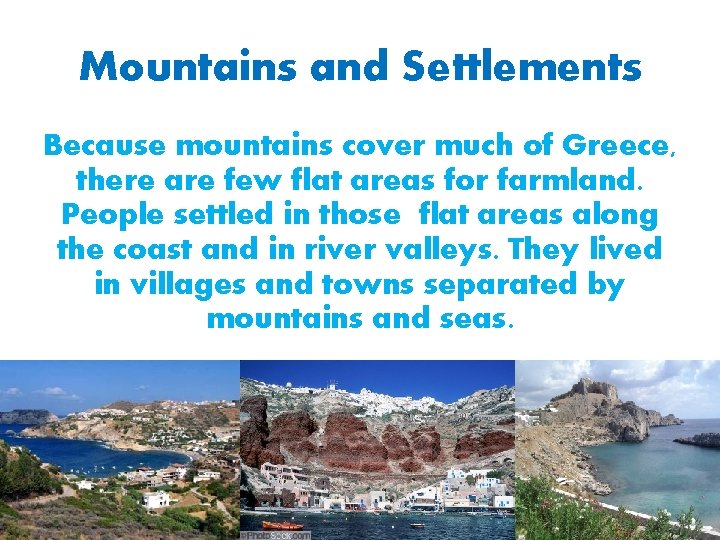 Mountains and Settlements Because mountains cover much of Greece, there are few flat areas