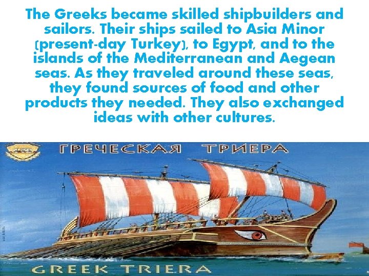 The Greeks became skilled shipbuilders and sailors. Their ships sailed to Asia Minor (present-day